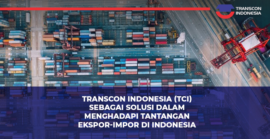 Transcon Indonesia (TCI) sebagai Solusi dalam Menghadapi Tantangan Ekspor-Impor di Indonesia 