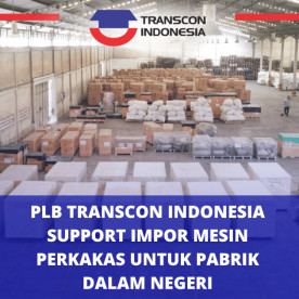 Pusat Logistik Berikat Transcon Indonesia Support Impor Mesin Perkakas untuk Pabrik Dalam Negeri
